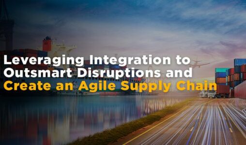 Leveraging Integration to Outsmart Disruptions and Create an Agile Supply Chain