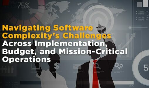 Navigating Software Complexity's Challenges Across Implementation, Budget, and Mission-Critical Operations