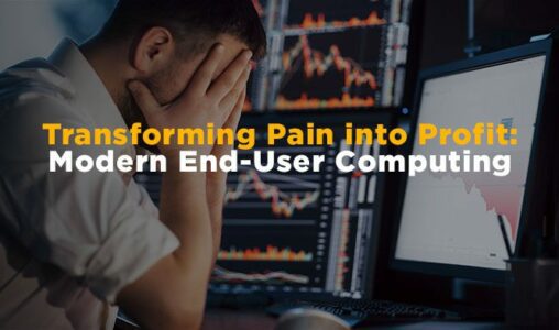 Transforming Pain into Profit: Modern End-User Computing